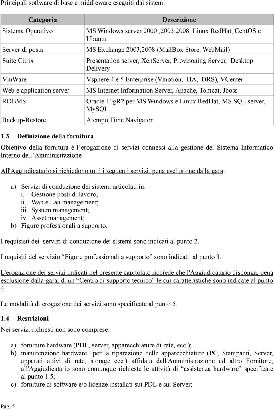 (Vmotion, HA, DRS), VCenter MS Internet Information Server, Apache, Tomcat, Jboss Oracle 10gR2 per MS Windows e Linux RedHat, MS SQL server, MySQL Atempo Time Navigator 1.