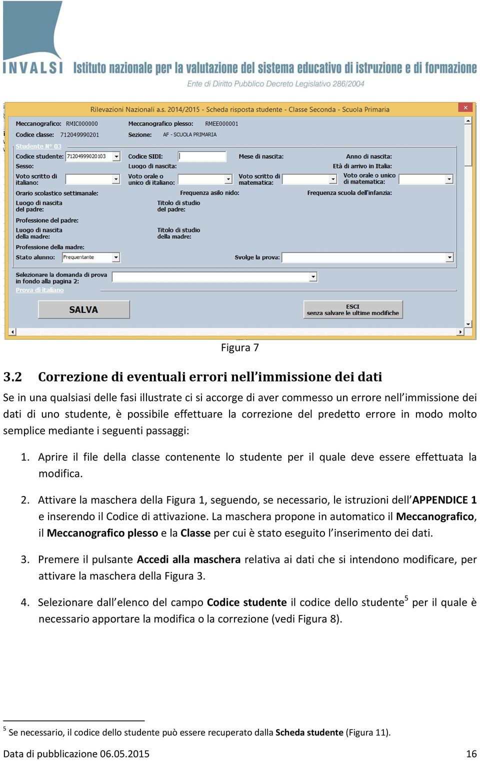 effettuare la correzione del predetto errore in modo molto semplice mediante i seguenti passaggi: 1. Aprire il file della classe contenente lo studente per il quale deve essere effettuata la modifica.