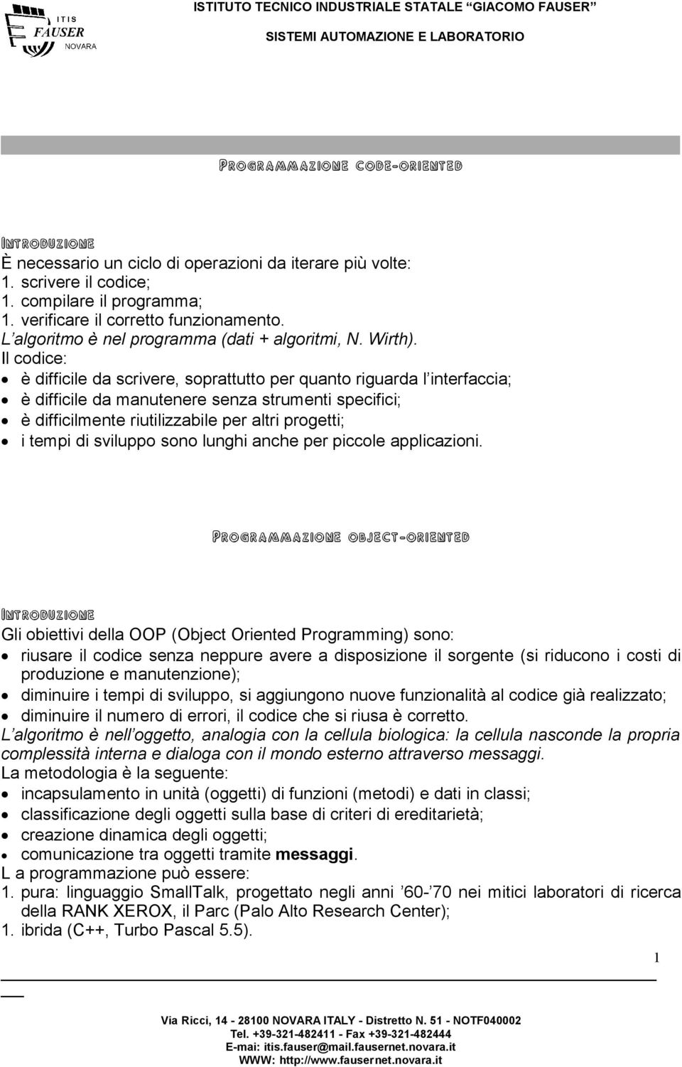 Il codice: è difficile da scrivere, soprattutto per quanto riguarda l interfaccia; è difficile da manutenere senza strumenti specifici; è difficilmente riutilizzabile per altri progetti; i tempi di