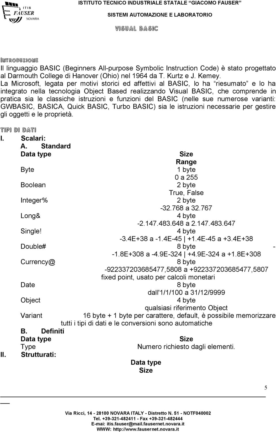 istruzioni e funzioni del BASIC (nelle sue numerose varianti: GWBASIC, BASICA, Quick BASIC, Turbo BASIC) sia le istruzioni necessarie per gestire gli oggetti e le proprietà. TIPI DI DATI I.