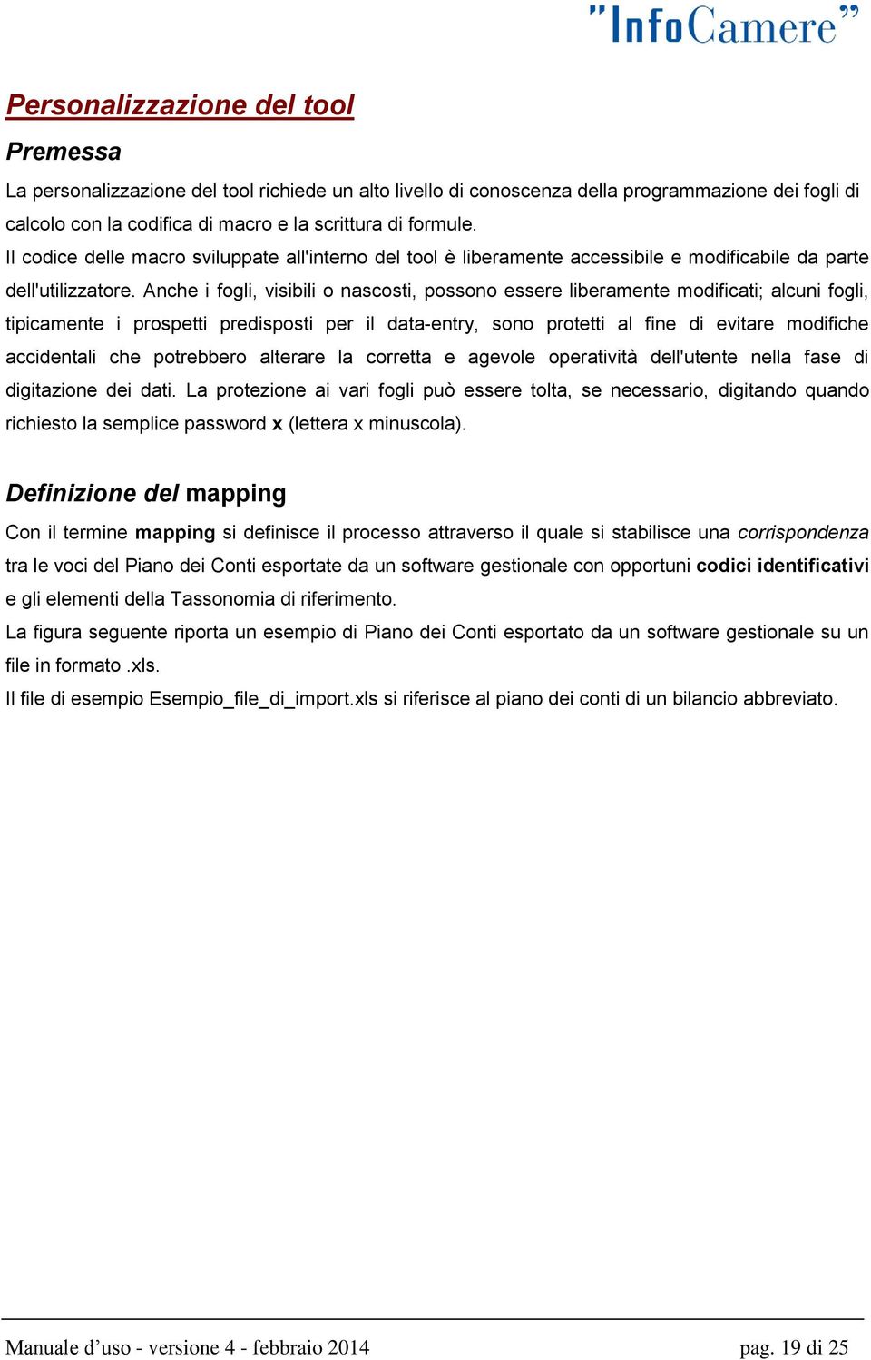 Anche i fogli, visibili o nascosti, possono essere liberamente modificati; alcuni fogli, tipicamente i prospetti predisposti per il data-entry, sono protetti al fine di evitare modifiche accidentali