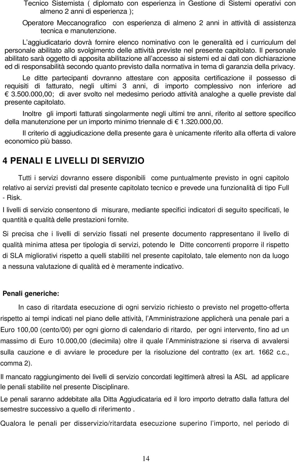 Il personale abilitato sarà oggetto di apposita abilitazione all accesso ai sistemi ed ai dati con dichiarazione ed di responsabilità secondo quanto previsto dalla normativa in tema di garanzia della