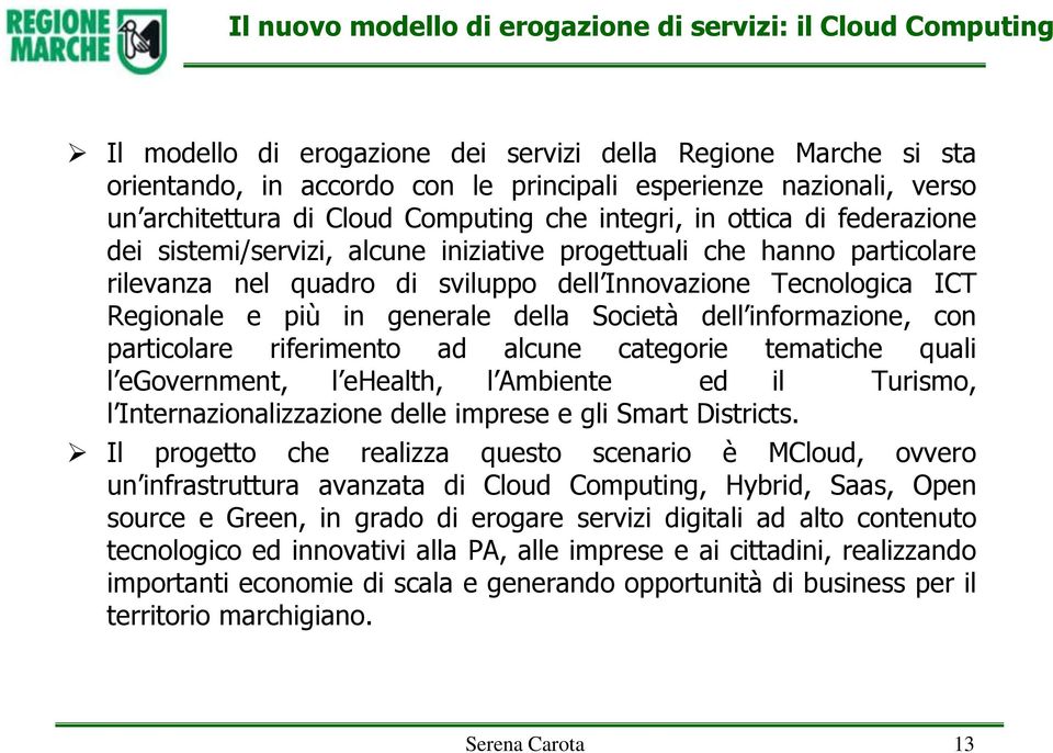 Tecnologica ICT Regionale e più in generale della Società dell informazione, con particolare riferimento ad alcune categorie tematiche quali l egovernment, l ehealth, l Ambiente ed il Turismo, l