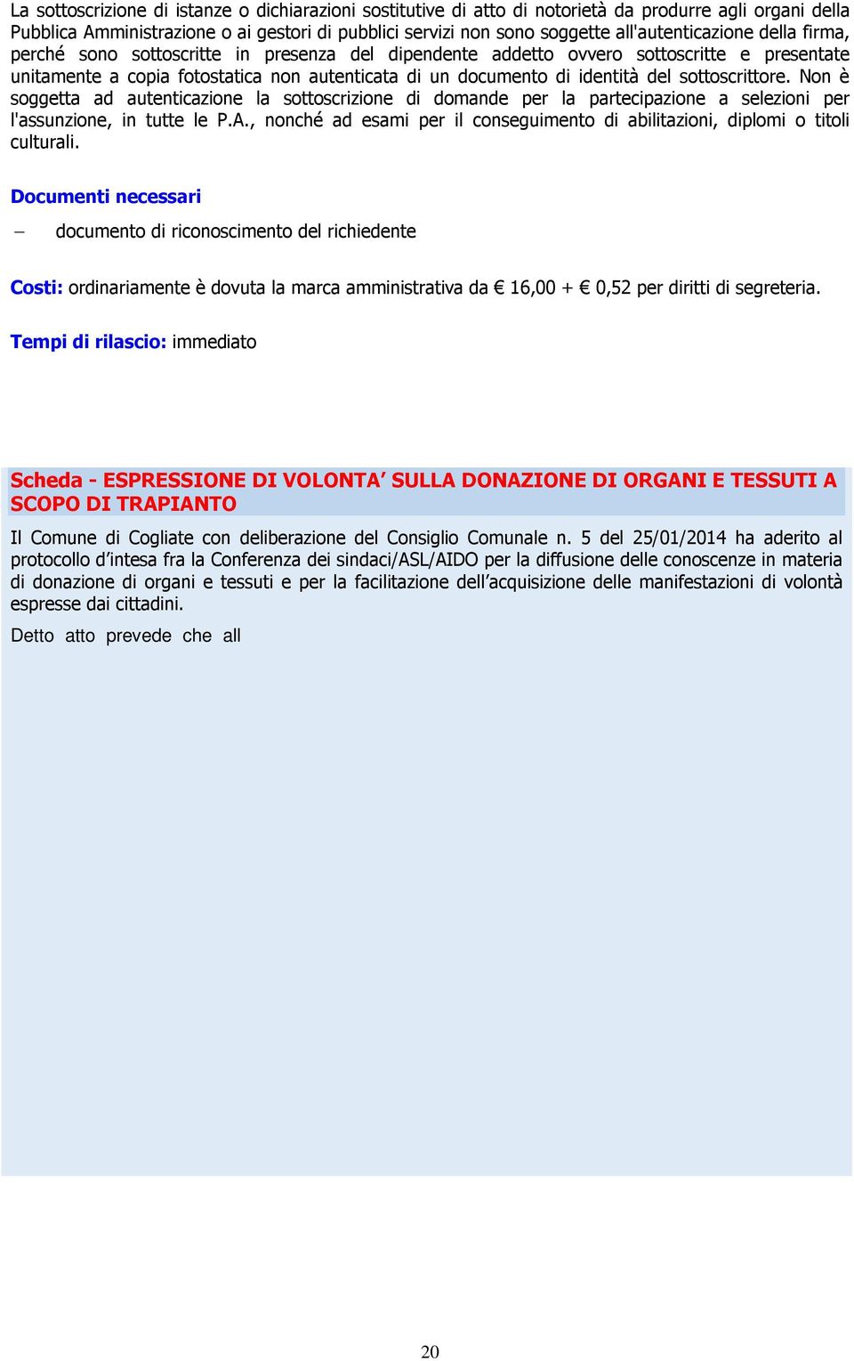 del sottoscrittore. Non è soggetta ad autenticazione la sottoscrizione di domande per la partecipazione a selezioni per l'assunzione, in tutte le P.A.