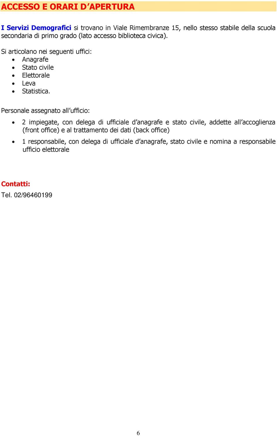 Personale assegnato all ufficio: 2 impiegate, con delega di ufficiale d anagrafe e stato civile, addette all accoglienza (front office) e al trattamento dei dati (back office) 1 responsabile, con