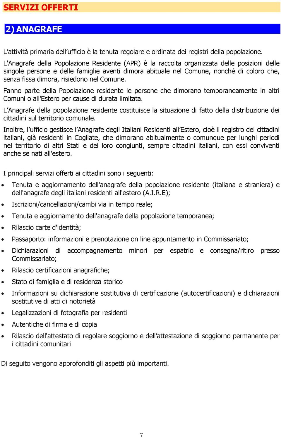 dimora, risiedono nel Comune. Fanno parte della Popolazione residente le persone che dimorano temporaneamente in altri Comuni o all'estero per cause di durata limitata.