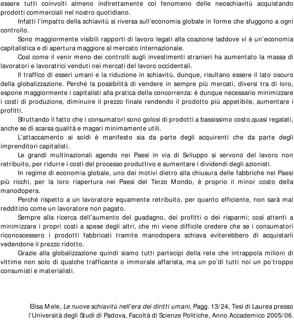 Sono maggiormente visibili rapporti di lavoro legati alla coazione laddove vi è un economia capitalistica e di apertura maggiore al mercato internazionale.