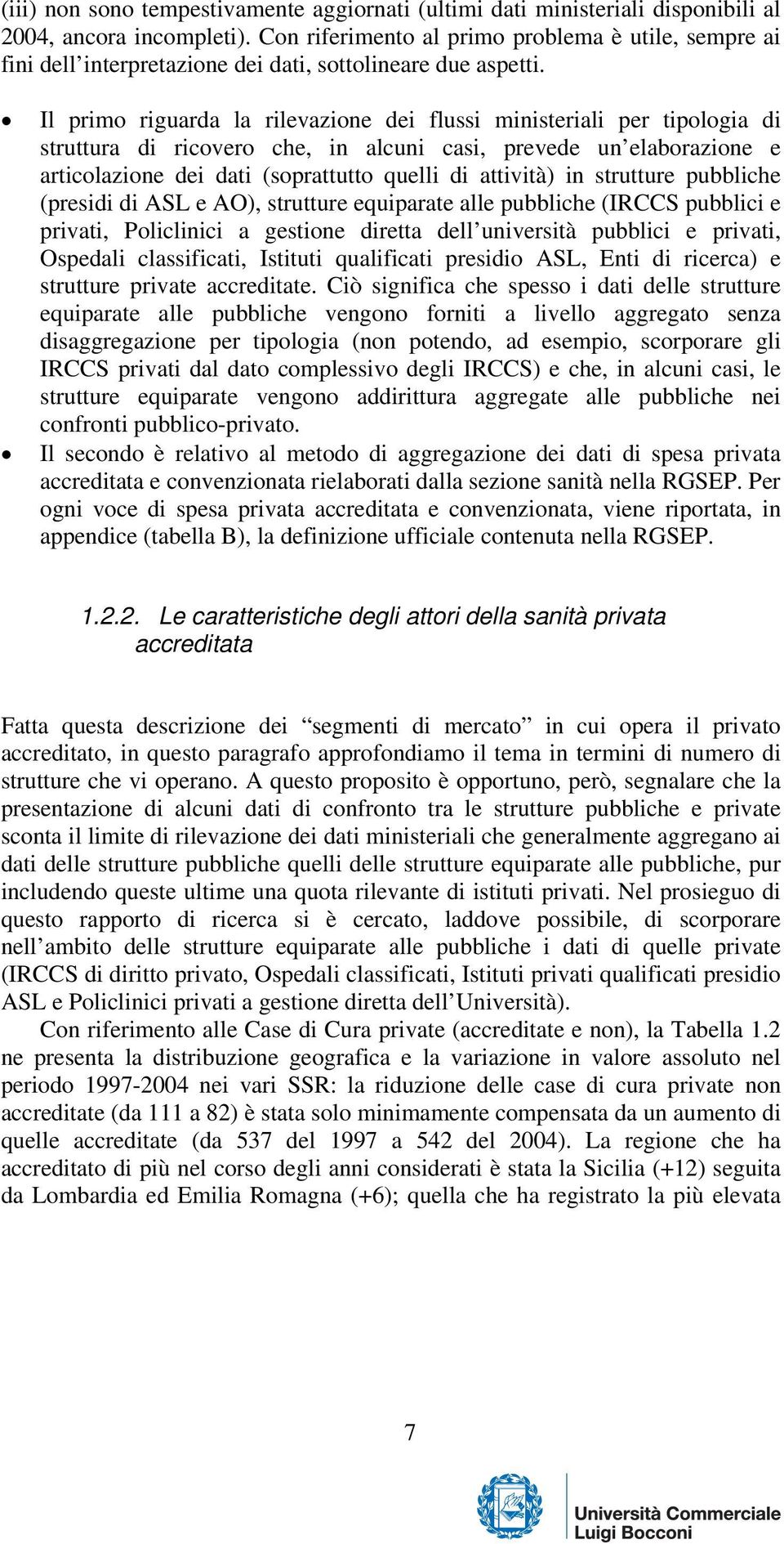 Il primo riguarda la rilevazione dei flussi ministeriali per tipologia di struttura di ricovero che, in alcuni casi, prevede un elaborazione e articolazione dei dati (soprattutto quelli di attività)