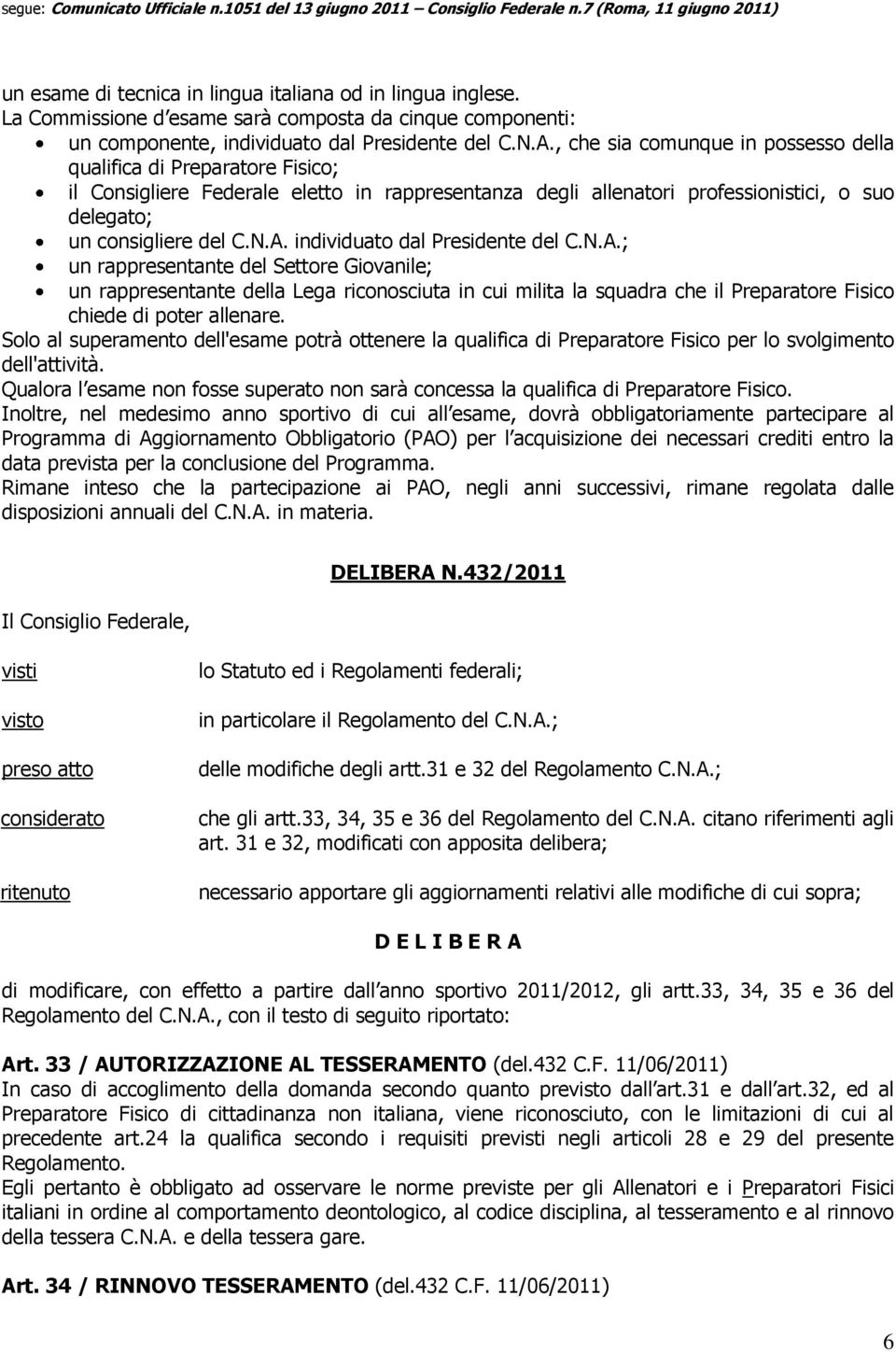 individuato dal Presidente del C.N.A.; un rappresentante del Settore Giovanile; un rappresentante della Lega riconosciuta in cui milita la squadra che il Preparatore Fisico chiede di poter allenare.