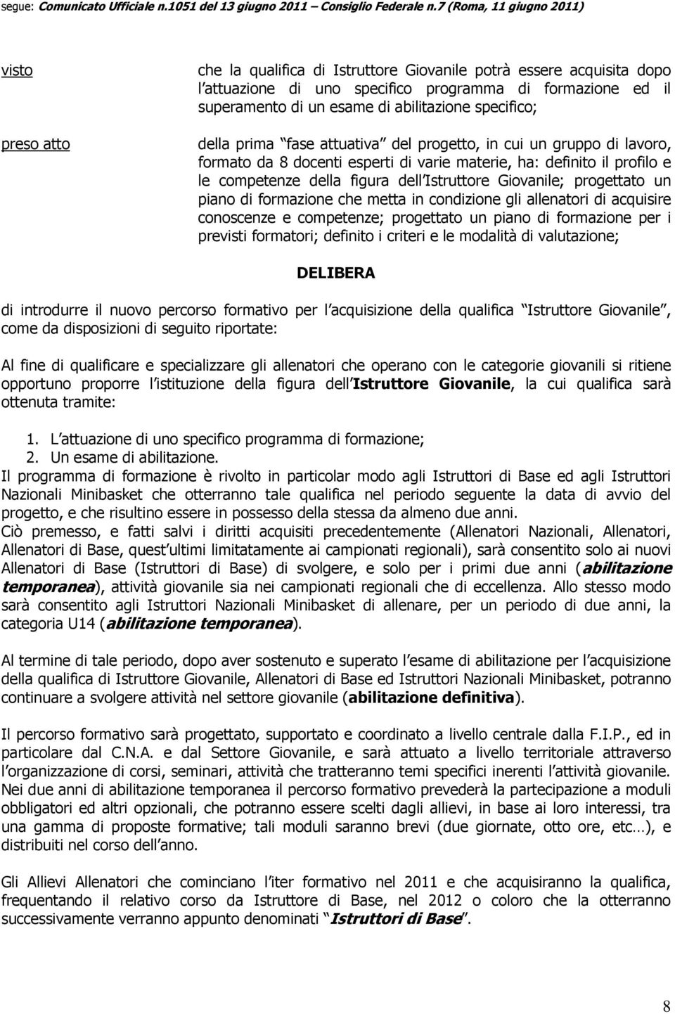 progettato un piano di formazione che metta in condizione gli allenatori di acquisire conoscenze e competenze; progettato un piano di formazione per i pre formatori; definito i criteri e le modalità