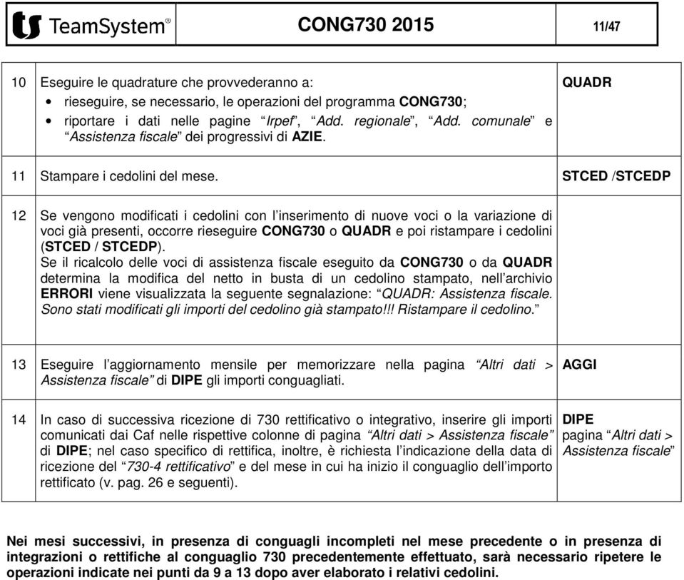 STCED /STCEDP 12 Se vengono modificati i cedolini con l inserimento di nuove voci o la variazione di voci già presenti, occorre rieseguire CONG730 o QUADR e poi ristampare i cedolini (STCED / STCEDP).