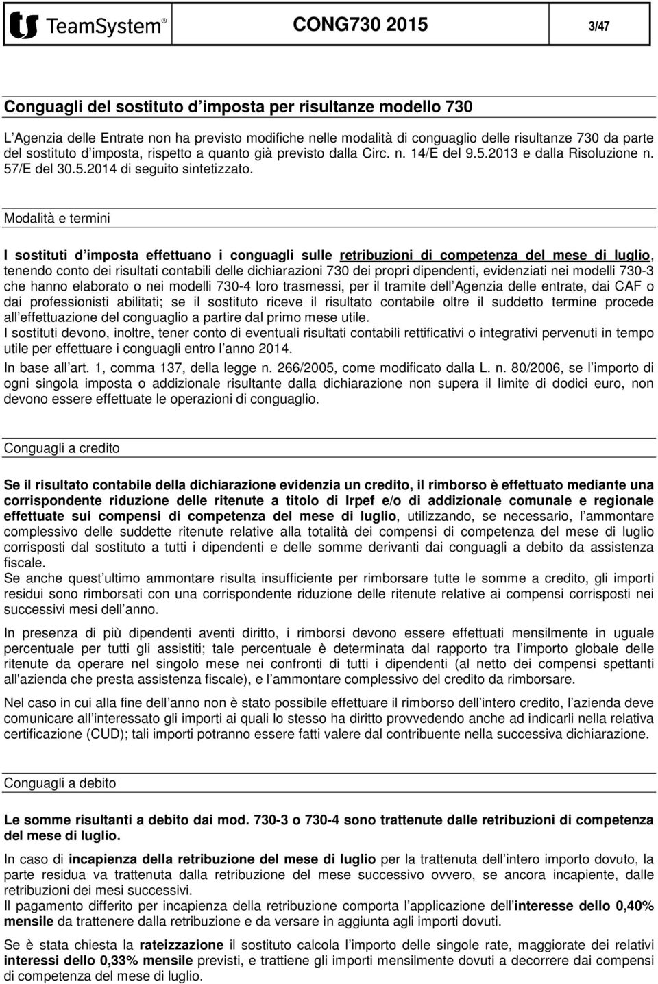 Modalità e termini I sostituti d imposta effettuano i conguagli sulle retribuzioni di competenza del mese di luglio, tenendo conto dei risultati contabili delle dichiarazioni 730 dei propri