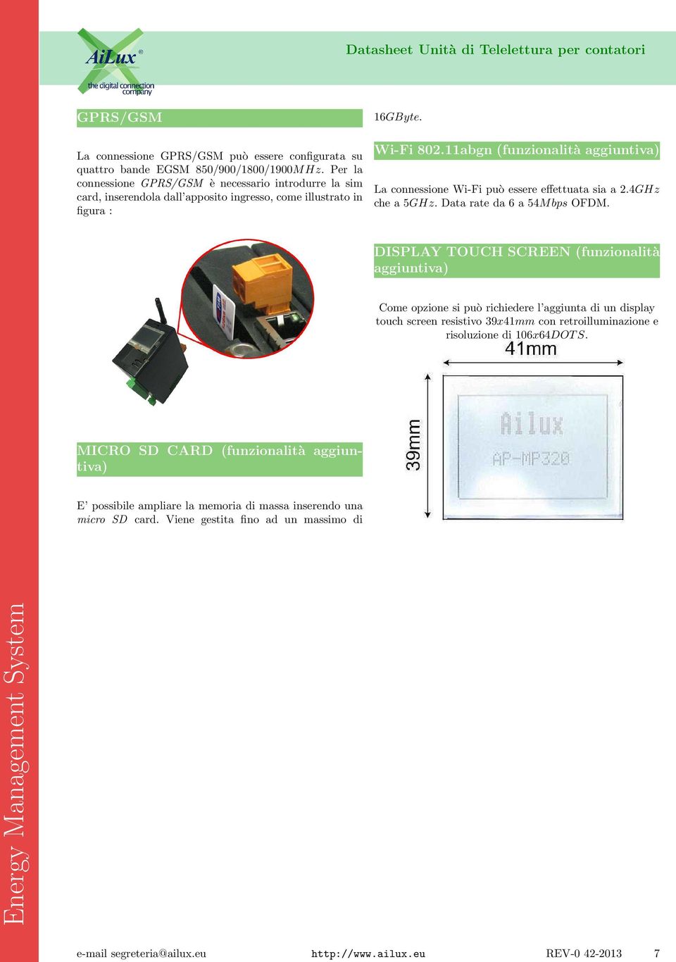 11abgn (funzionalità aggiuntiva) La connessione Wi-Fi può essere effettuata sia a 2.4GHz che a 5GHz. Data rate da 6 a 54Mbps OFDM.