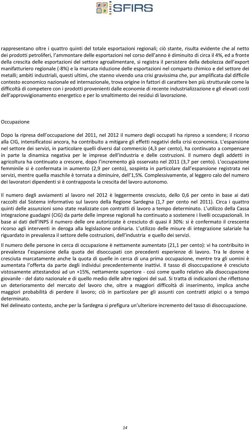 riduzione delle esportazioni nel comparto chimico e del settore dei metalli; ambiti industriali, questi ultimi, che stanno vivendo una crisi gravissima che, pur amplificata dal difficile contesto