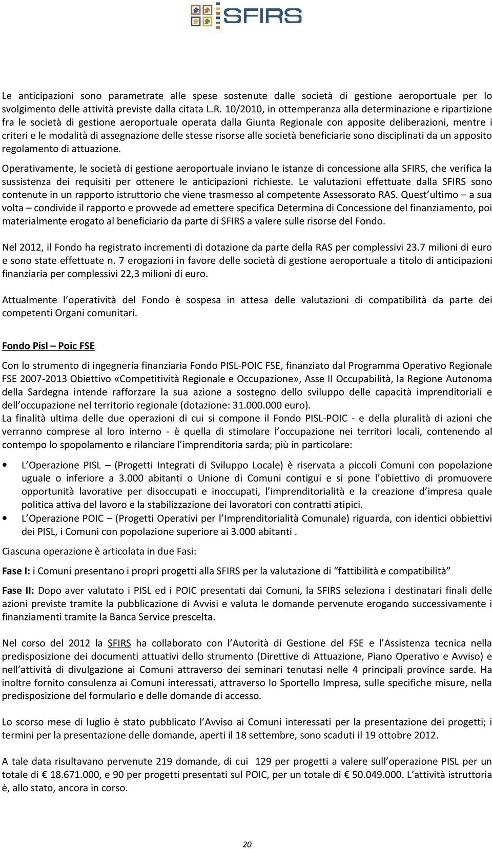 assegnazione delle stesse risorse alle società beneficiarie sono disciplinati da un apposito regolamento di attuazione.