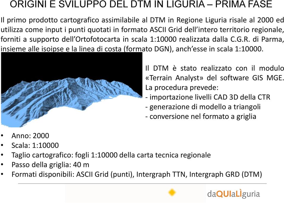 di Parma, insieme alle isoipse e la linea di costa (formato DGN), anch esse in scala 1:10000. Il DTM è stato realizzato con il modulo «Terrain Analyst» del software GIS MGE.