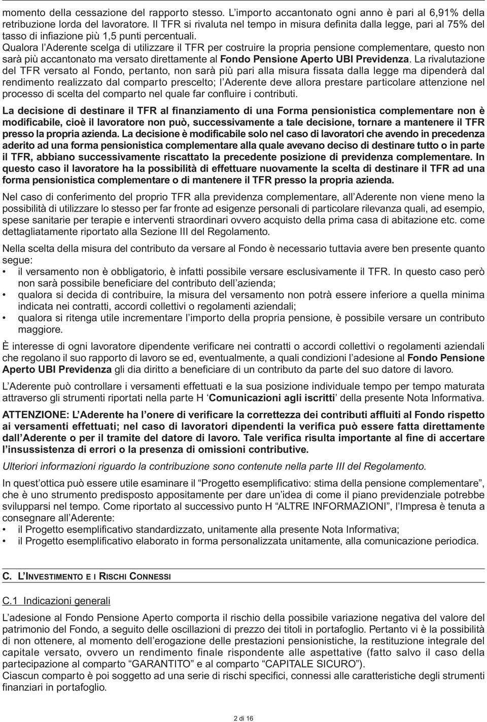 Qualora l Aderente scelga di utilizzare il TFR per costruire la propria pensione complementare, questo non sarà più accantonato ma versato direttamente al Fondo Pensione Aperto UBI Previdenza.