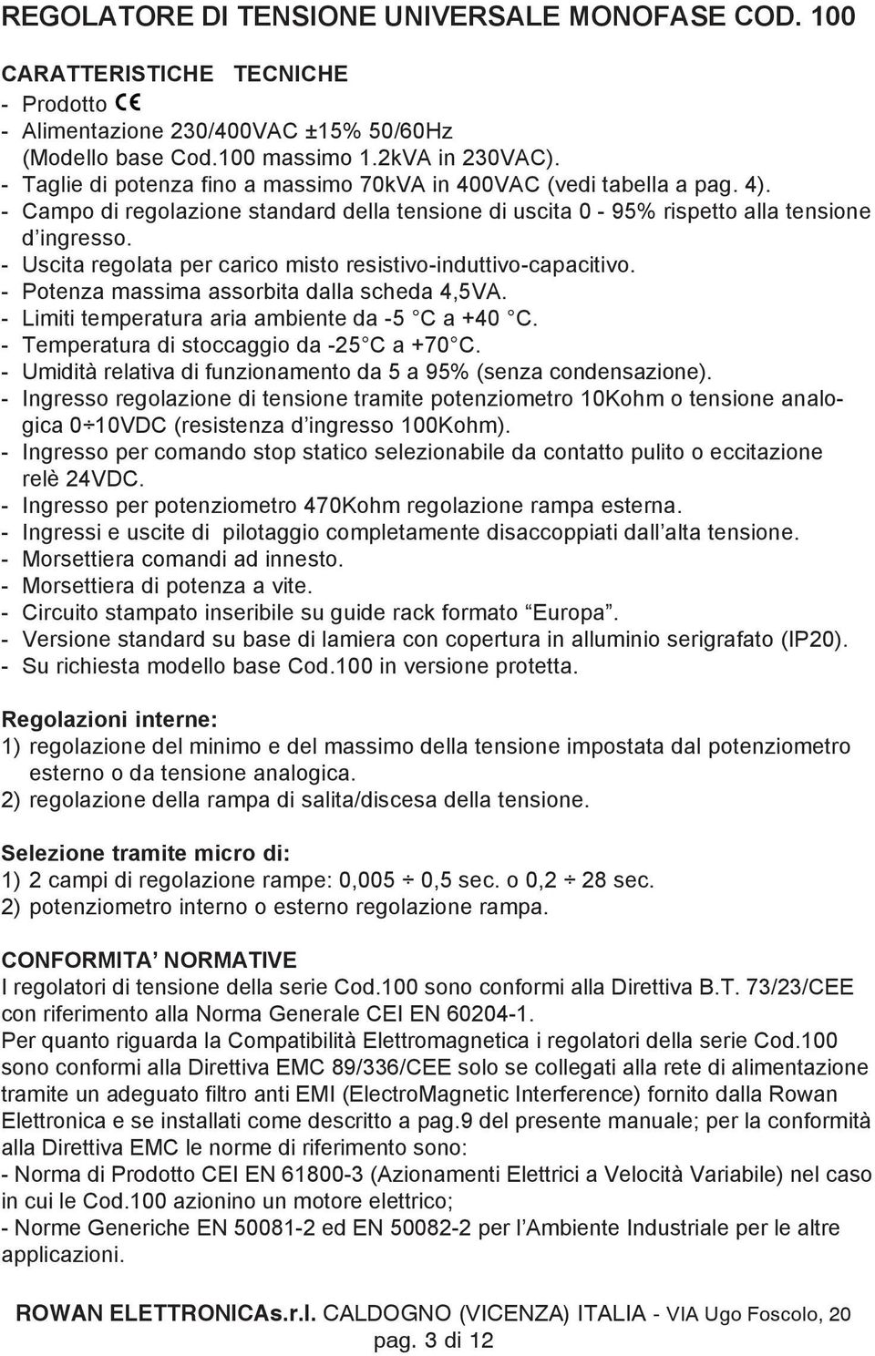 - Uscita regolata per carico misto resistivo-induttivo-capacitivo. - Potenza massima assorbita dalla scheda 4,5VA. - Limiti temperatura aria ambiente da -5 C a +40 C.