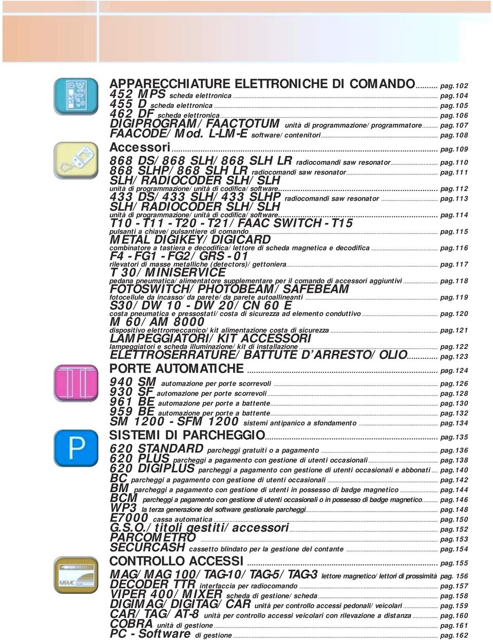 .. pag.112 433 DS/433 SLH/433 SLHP radiocomandi saw resonator... pag.113 SLH/RADIOCODER SLH/SLH unità di programmazione/unità di codifica/software... pag.114 T10 - T11 - T20 - T21/FAAC SWITCH - T15 pulsanti a chiave/pulsantiere di comando.