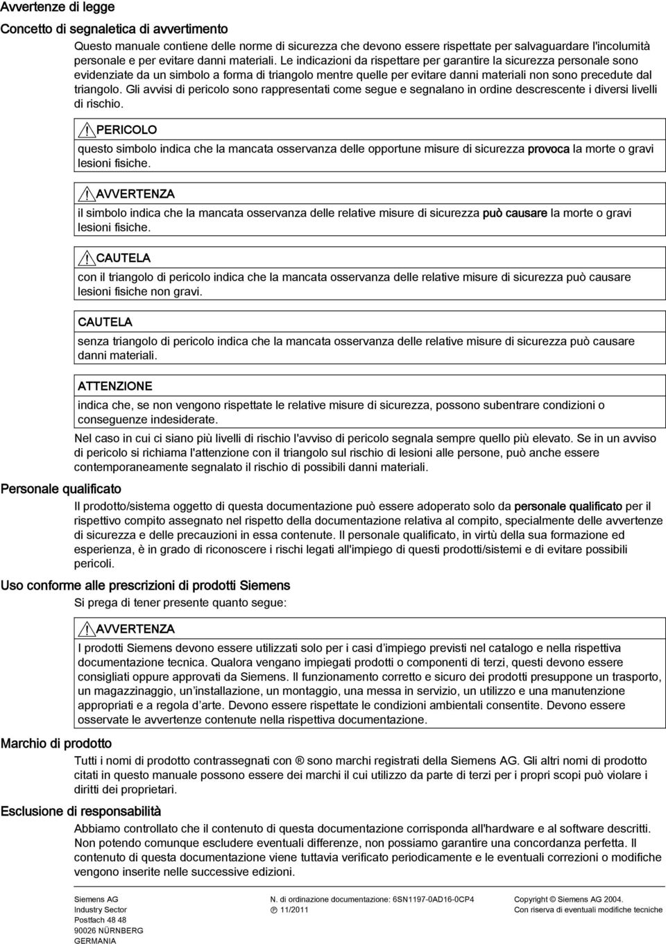 Le indicazioni da rispettare per garantire la sicurezza personale sono evidenziate da un simbolo a forma di triangolo mentre quelle per evitare danni materiali non sono precedute dal triangolo.