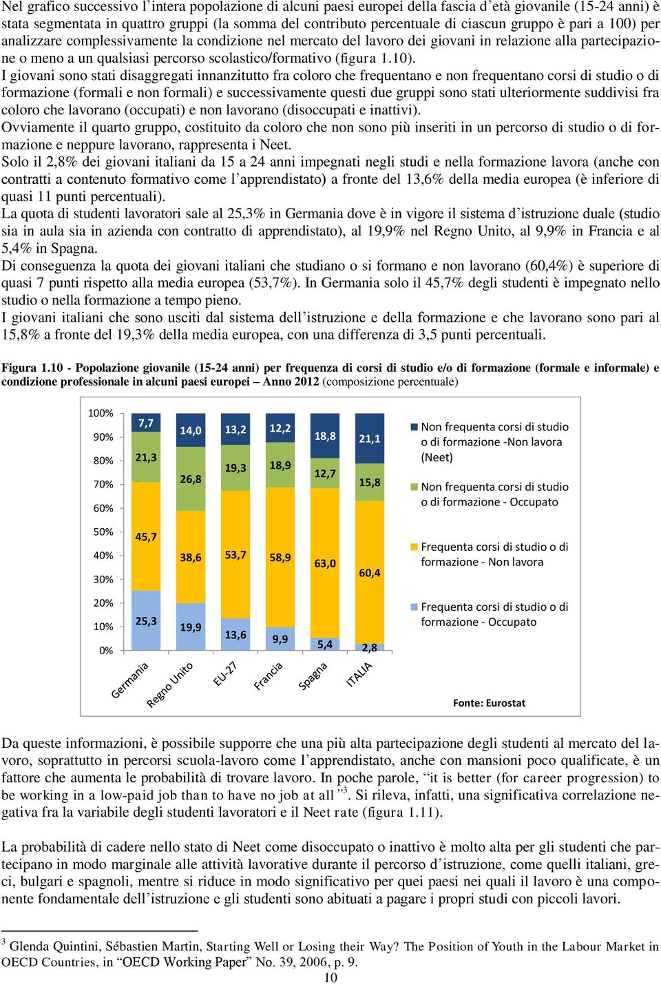 10). I giovani sono stati disaggregati innanzitutto fra coloro che frequentano e non frequentano corsi di studio o di formazione (formali e non formali) e successivamente questi due gruppi sono stati