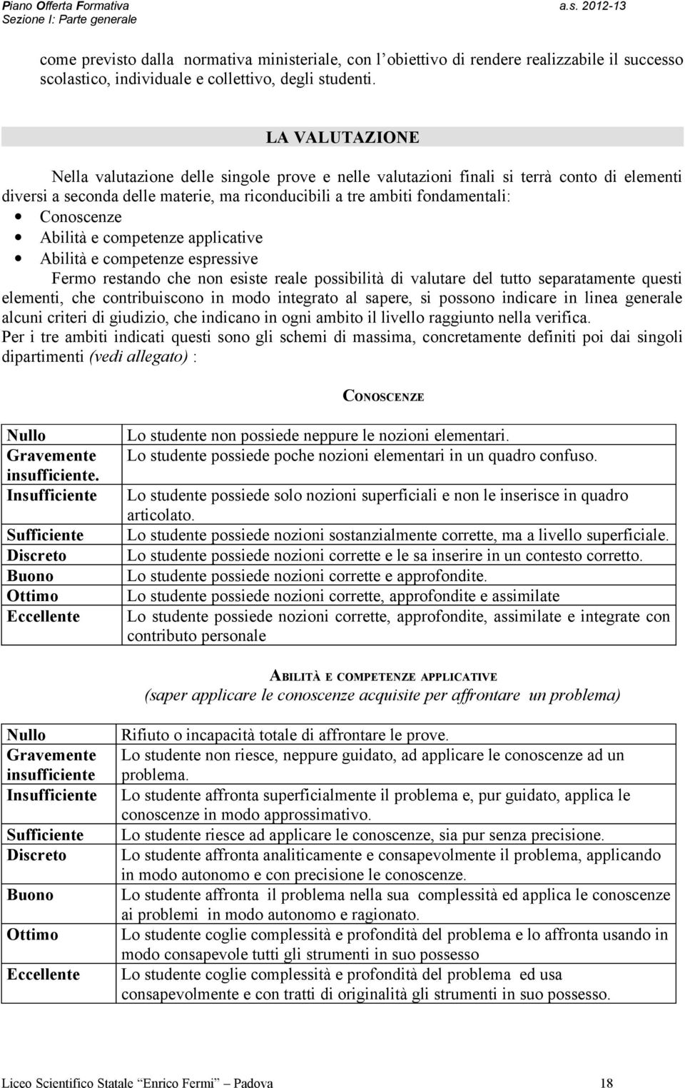 Abilità e competenze applicative Abilità e competenze espressive Fermo restando che non esiste reale possibilità di valutare del tutto separatamente questi elementi, che contribuiscono in modo