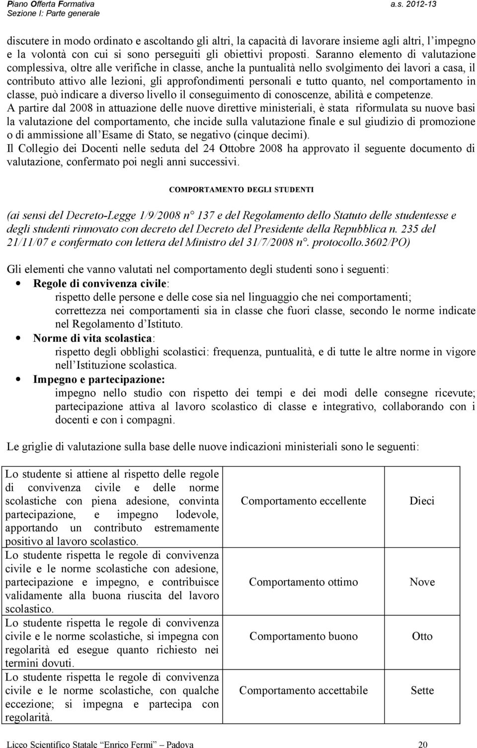 e tutto quanto, nel comportamento in classe, può indicare a diverso livello il conseguimento di conoscenze, abilità e competenze.