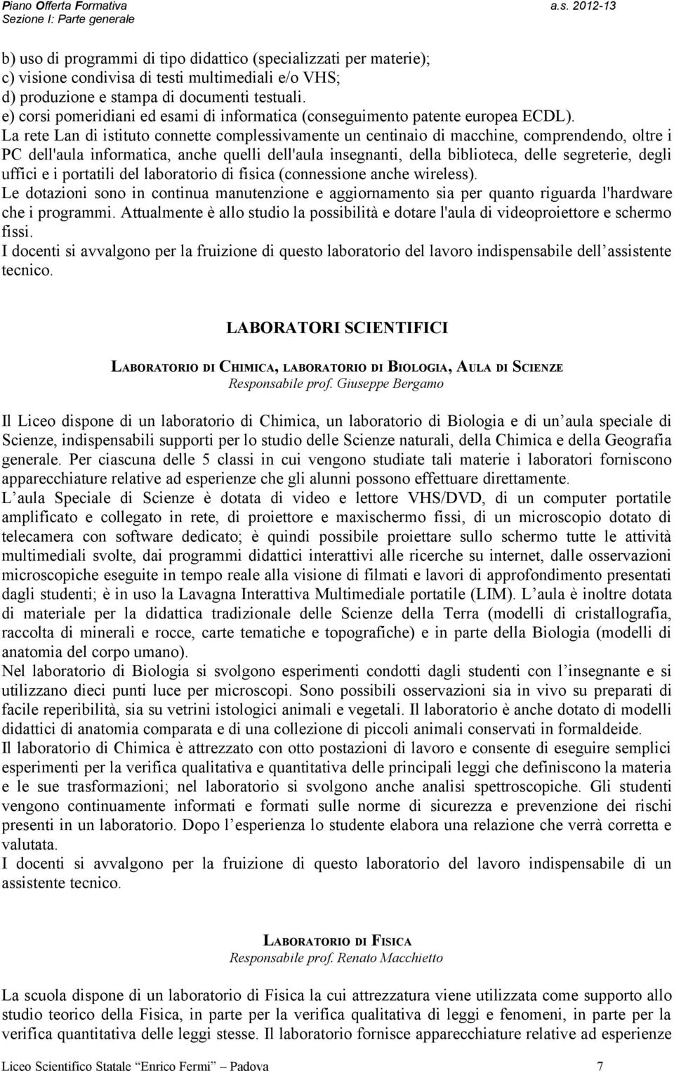 La rete Lan di istituto connette complessivamente un centinaio di macchine, comprendendo, oltre i PC dell'aula informatica, anche quelli dell'aula insegnanti, della biblioteca, delle segreterie,