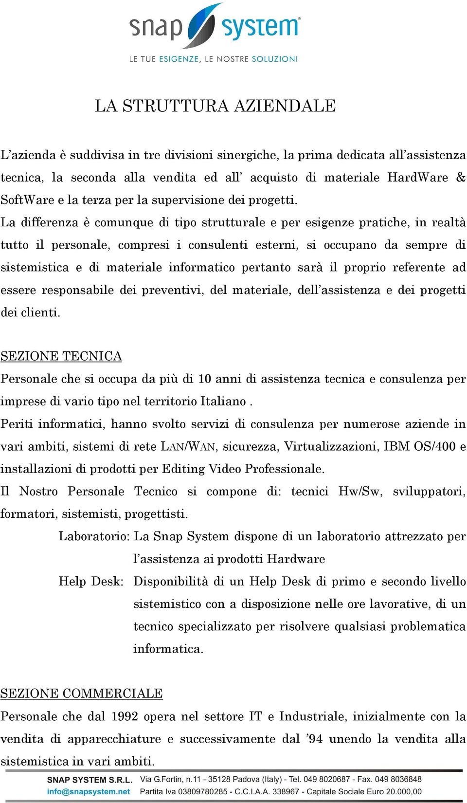 La differenza è comunque di tipo strutturale e per esigenze pratiche, in realtà tutto il personale, compresi i consulenti esterni, si occupano da sempre di sistemistica e di materiale informatico