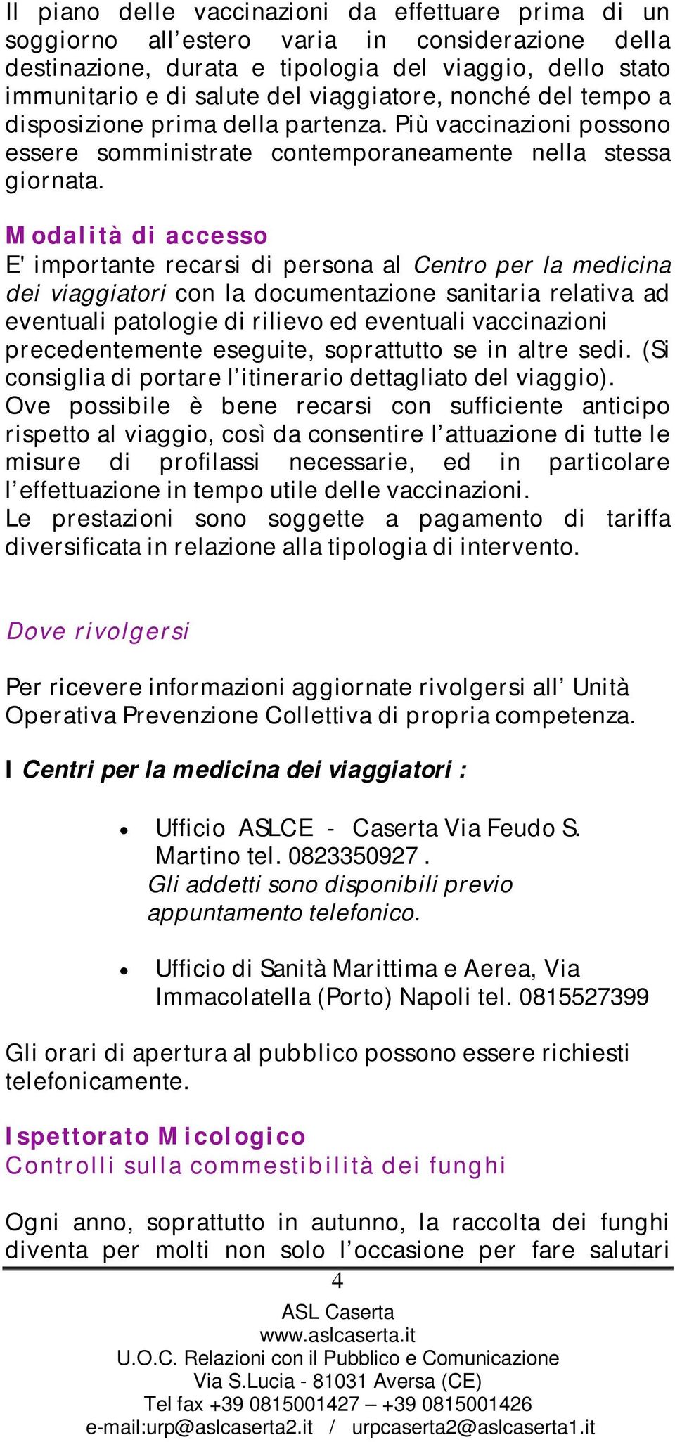 Modalità di accesso E' importante recarsi di persona al Centro per la medicina dei viaggiatori con la documentazione sanitaria relativa ad eventuali patologie di rilievo ed eventuali vaccinazioni