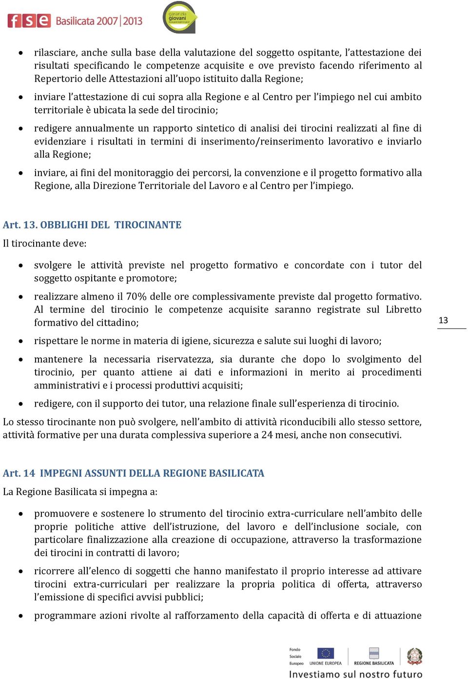 annualmente un rapporto sintetico di analisi dei tirocini realizzati al fine di evidenziare i risultati in termini di inserimento/reinserimento lavorativo e inviarlo alla Regione; inviare, ai fini