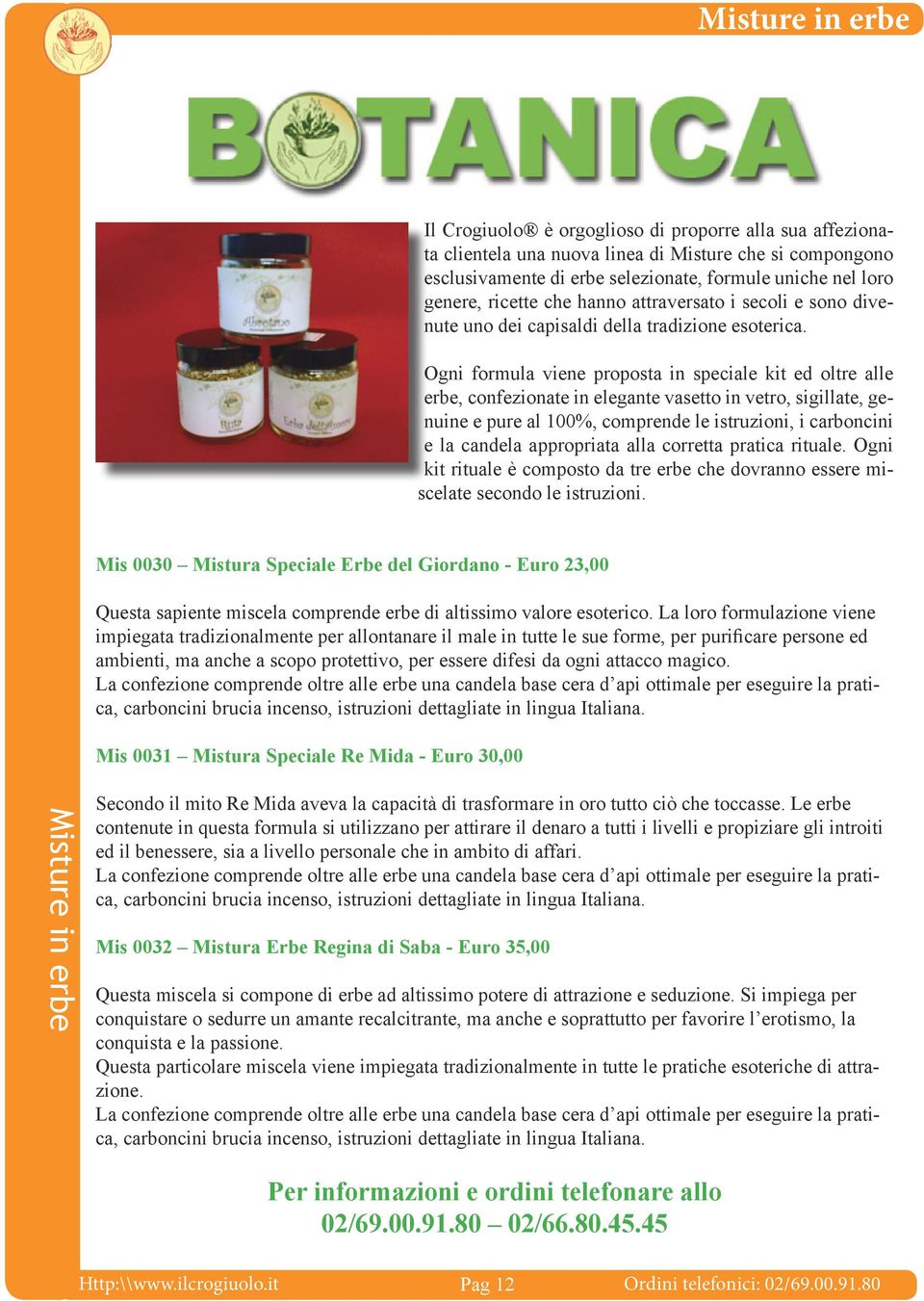 Ogni formula viene proposta in speciale kit ed oltre alle erbe, confezionate in elegante vasetto in vetro, sigillate, genuine e pure al 100%, comprende le istruzioni, i carboncini e la candela