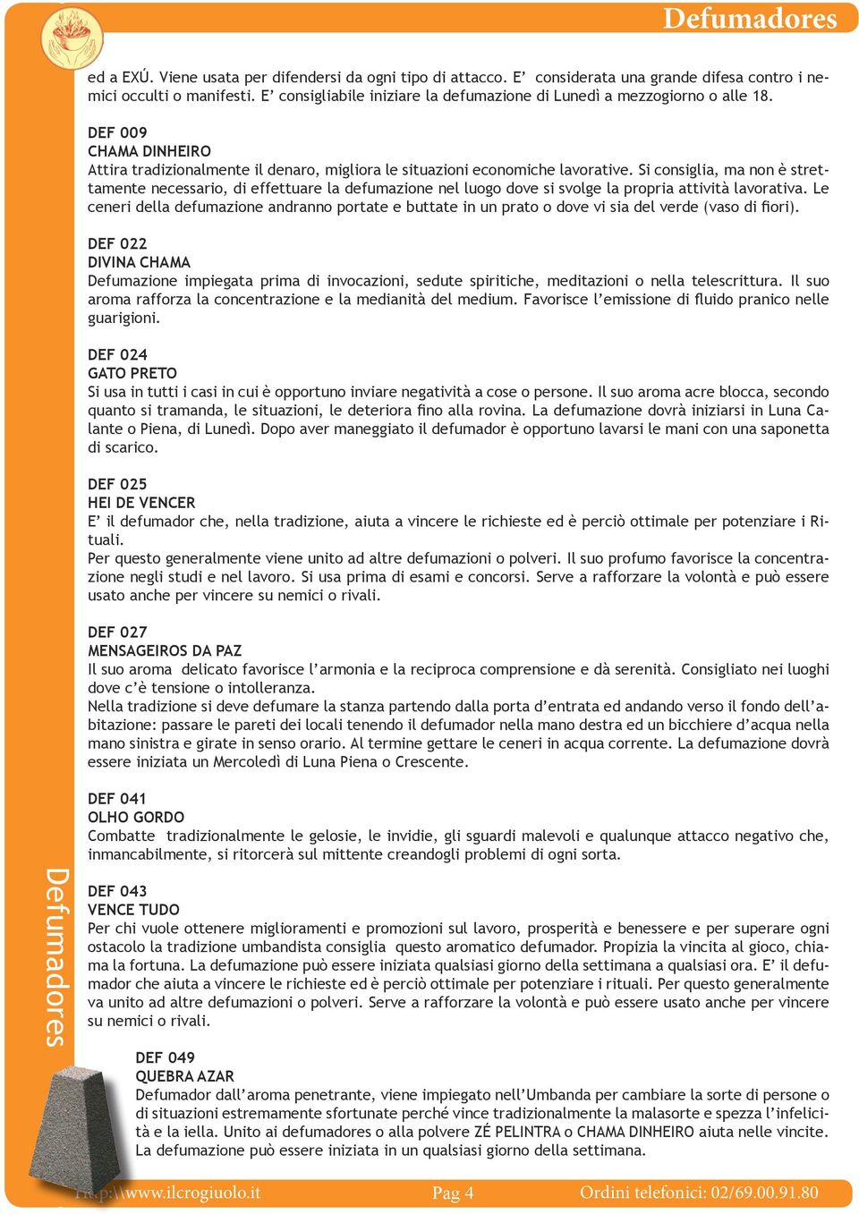 Si consiglia, ma non è strettamente necessario, di effettuare la defumazione nel luogo dove si svolge la propria attività lavorativa.