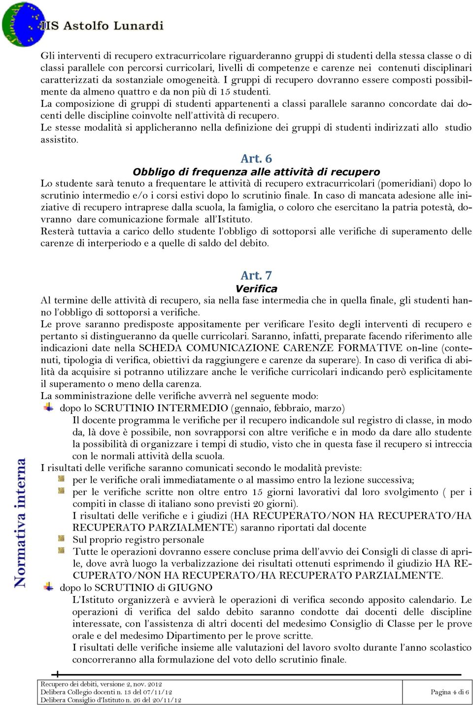 La composizione di gruppi di studenti appartenenti a classi parallele saranno concordate dai docenti delle discipline coinvolte nell attività di recupero.