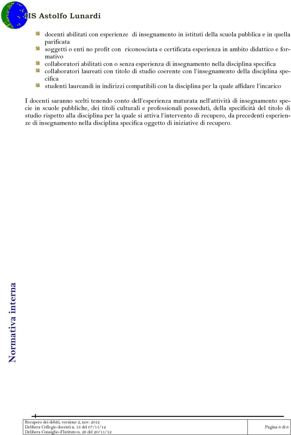 studenti laureandi in indirizzi compatibili con la disciplina per la quale affidare l incarico I docenti saranno scelti tenendo conto dell esperienza maturata nell attività di insegnamento specie in