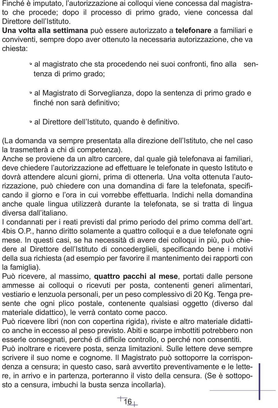 suoi confronti, fino alla sentenza di primo grado; al Magistrato di Sorveglianza, dopo la sentenza di primo grado e finché non sarà definitivo; al Direttore dell Istituto, quando è definitivo.