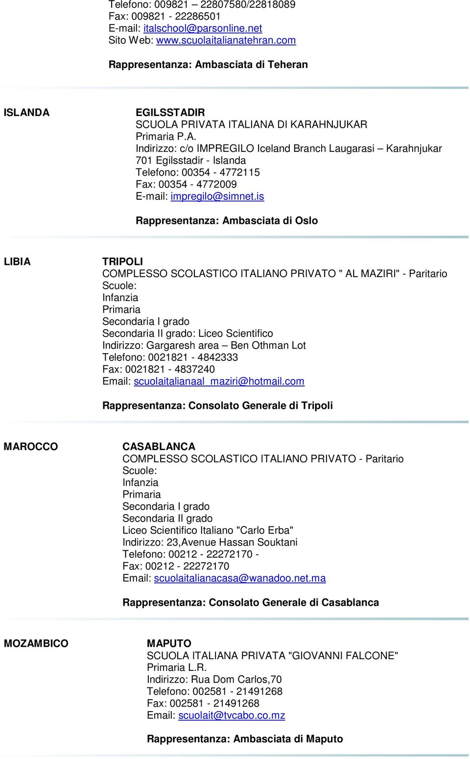 is Rappresentanza: Ambasciata di Oslo LIBIA TRIPOLI COMPLESSO SCOLASTICO ITALIANO PRIVATO " AL MAZIRI" - Paritario Indirizzo: Gargaresh area Ben Othman Lot Telefono: 0021821-4842333 Fax: