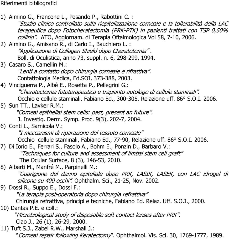 di Terapia Oftalmologica Vol 58, 7-10, 2006. 2) Aimino G., Amisano R., di Carlo I., Bauchiero L. : Applicazione di Collagen Shield dopo Cheratotomia. Boll. di Oculistica, anno 73, suppl. n.