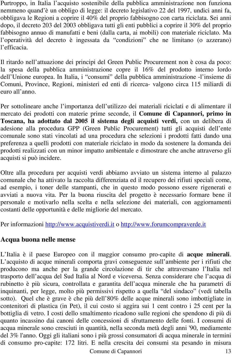 Sei anni dopo, il decreto 203 del 2003 obbligava tutti gli enti pubblici a coprire il 30% del proprio fabbisogno annuo di manufatti e beni (dalla carta, ai mobili) con materiale riciclato.