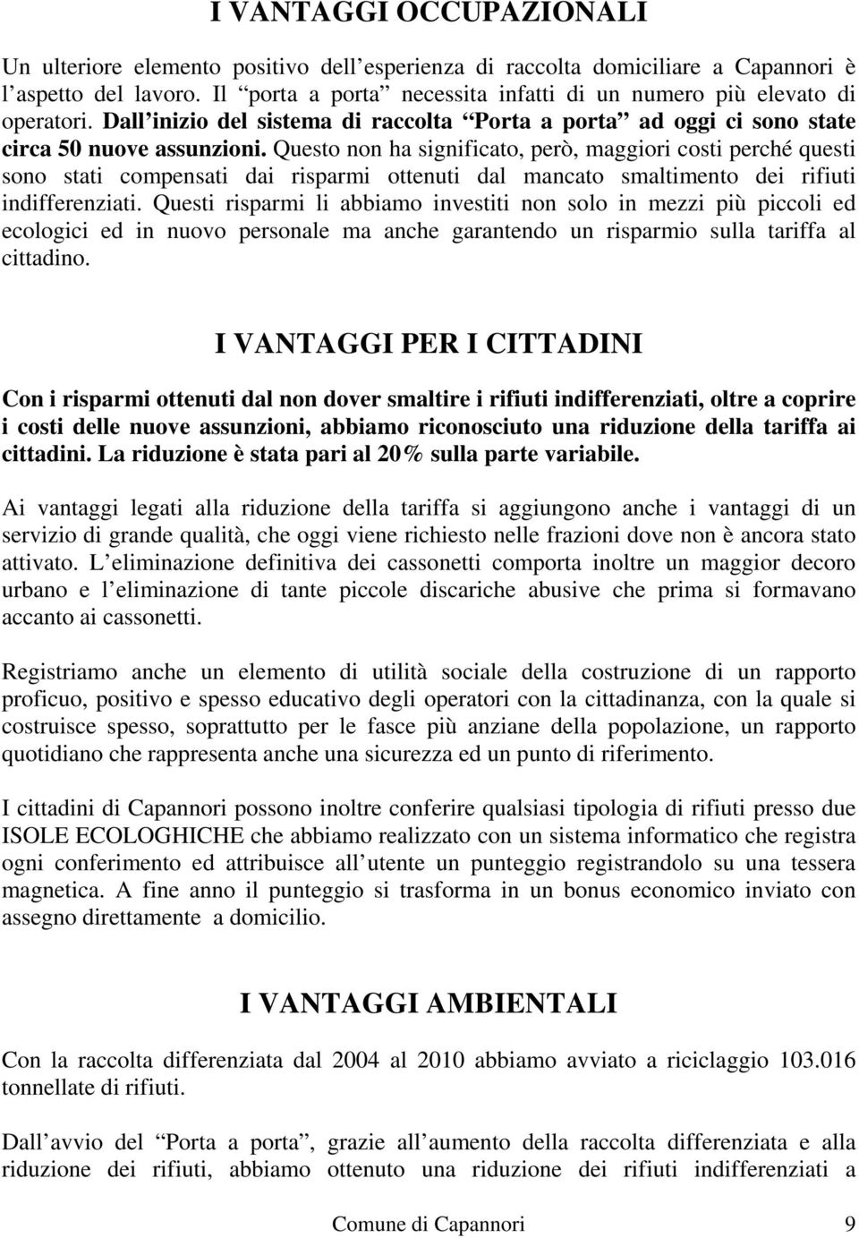 Questo non ha significato, però, maggiori costi perché questi sono stati compensati dai risparmi ottenuti dal mancato smaltimento dei rifiuti indifferenziati.