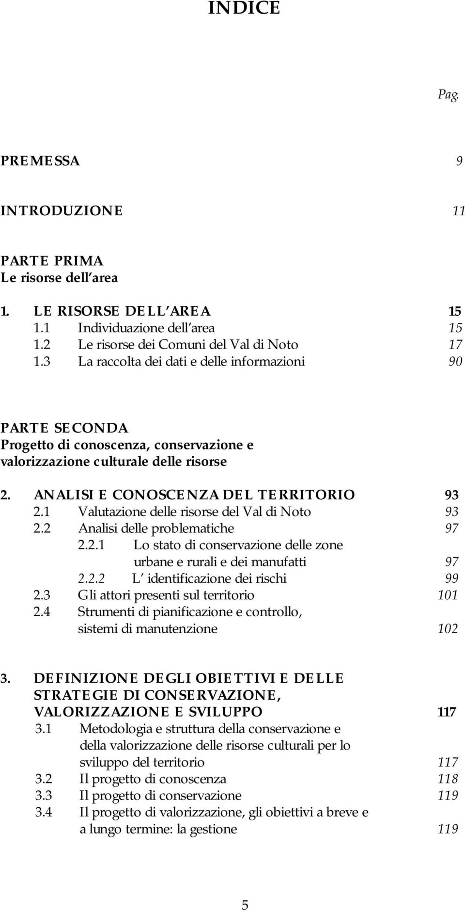 1 Valutazione delle risorse del Val di Noto 93 2.2 Analisi delle problematiche 97 2.2.1 Lo stato di conservazione delle zone urbane e rurali e dei manufatti 97 2.2.2 L identificazione dei rischi 99 2.