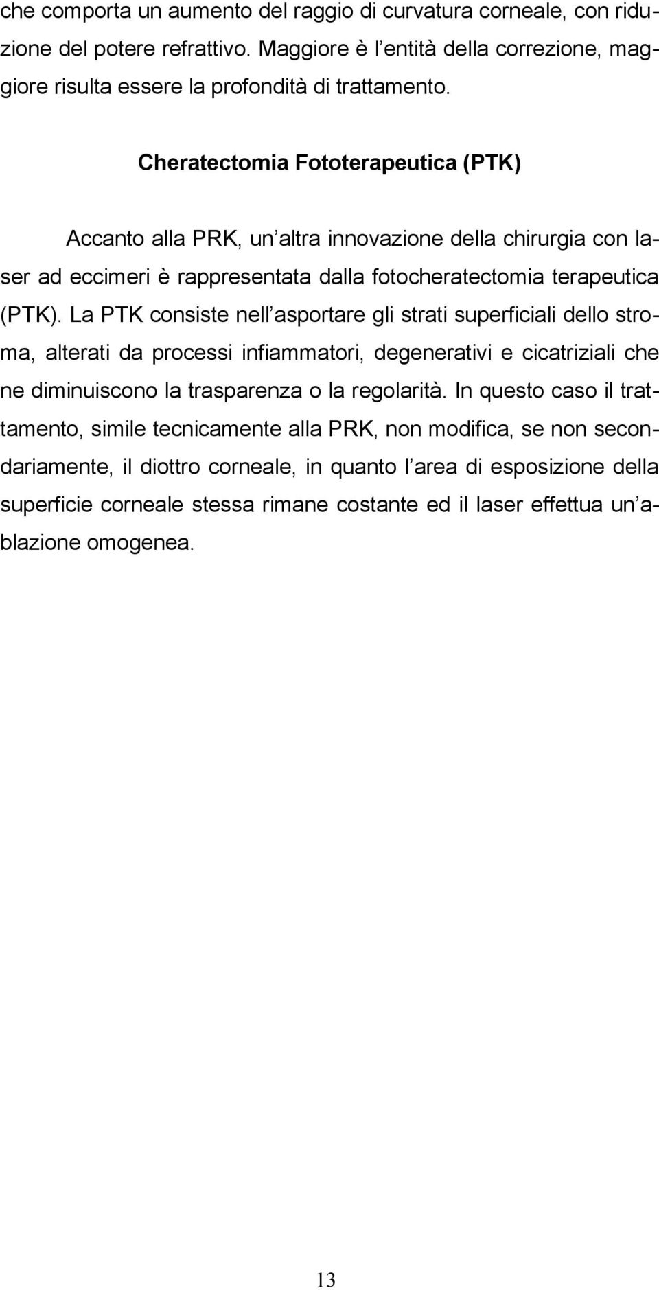 La PTK consiste nell asportare gli strati superficiali dello stroma, alterati da processi infiammatori, degenerativi e cicatriziali che ne diminuiscono la trasparenza o la regolarità.