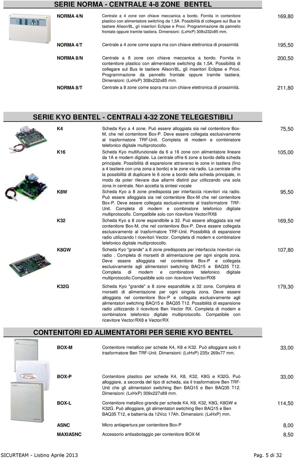 169,80 NORMA 4/T Centrale a 4 zone come sopra ma con chiave elettronica di prossimità 195,50 NORMA 8/N Centrale a 8 zone con chiave meccanica a bordo.