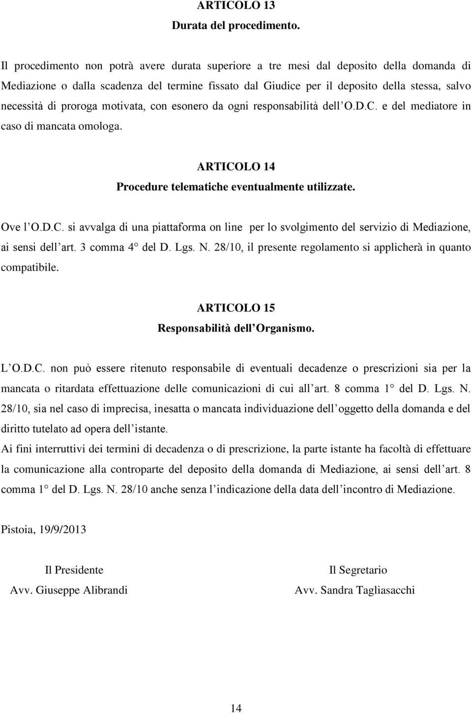 proroga motivata, con esonero da ogni responsabilità dell O.D.C. e del mediatore in caso di mancata omologa. ARTICOLO 14 Procedure telematiche eventualmente utilizzate. Ove l O.D.C. si avvalga di una piattaforma on line per lo svolgimento del servizio di Mediazione, ai sensi dell art.