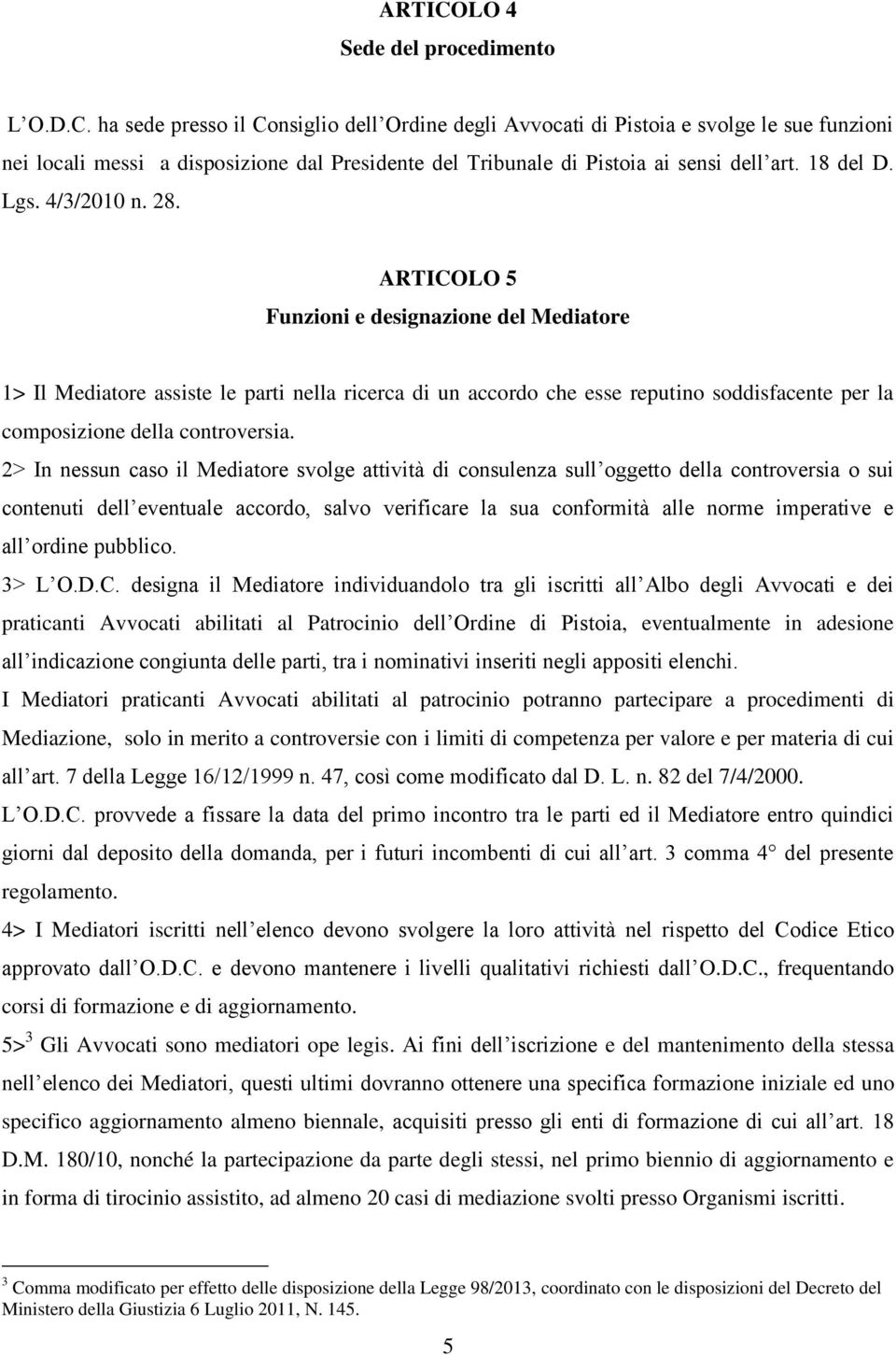 ARTICOLO 5 Funzioni e designazione del Mediatore 1> Il Mediatore assiste le parti nella ricerca di un accordo che esse reputino soddisfacente per la composizione della controversia.