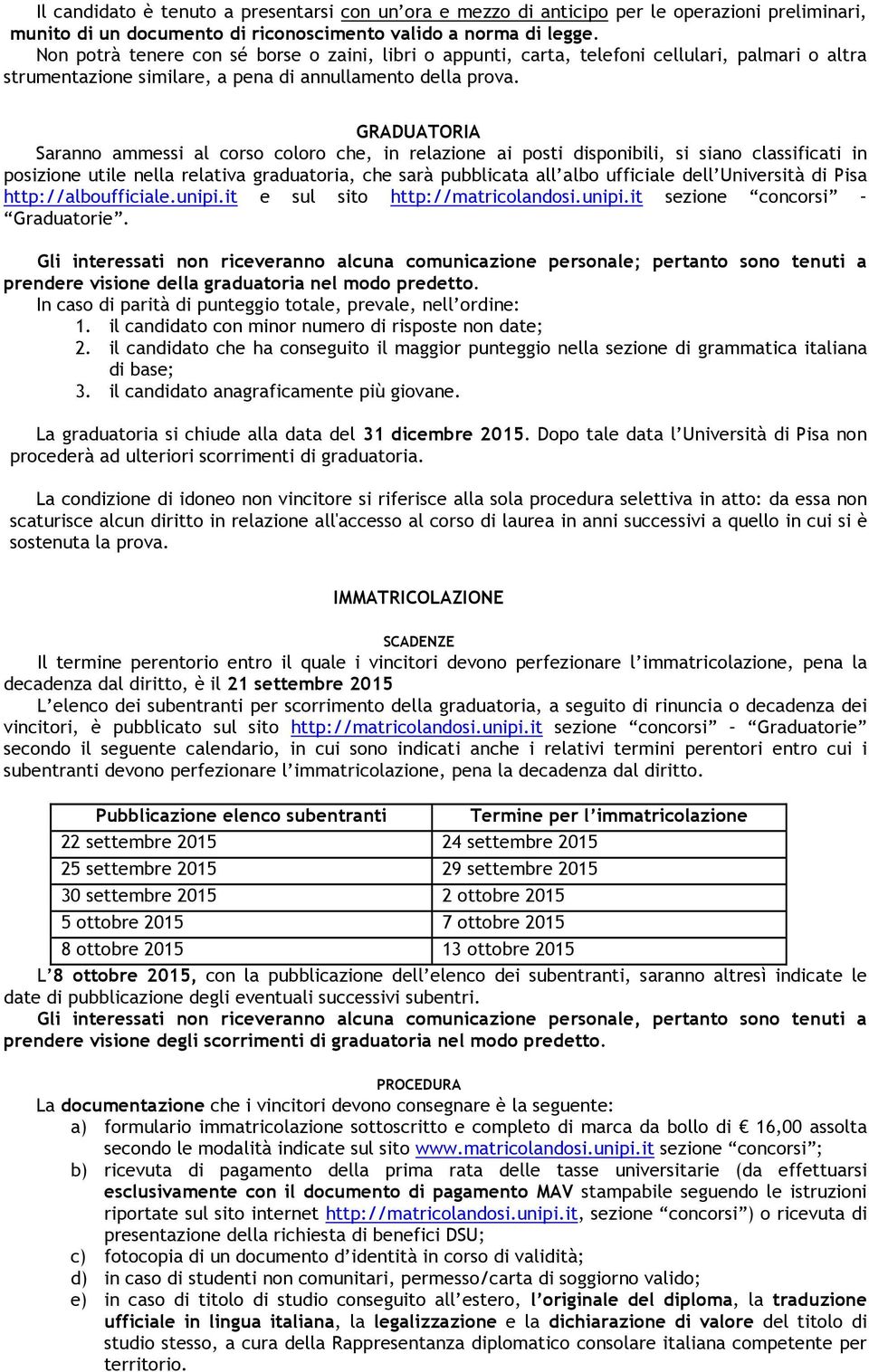 GRADUATORIA Saranno ammessi al corso coloro che, in relazione ai posti disponibili, si siano classificati in posizione utile nella relativa graduatoria, che sarà pubblicata all albo ufficiale dell