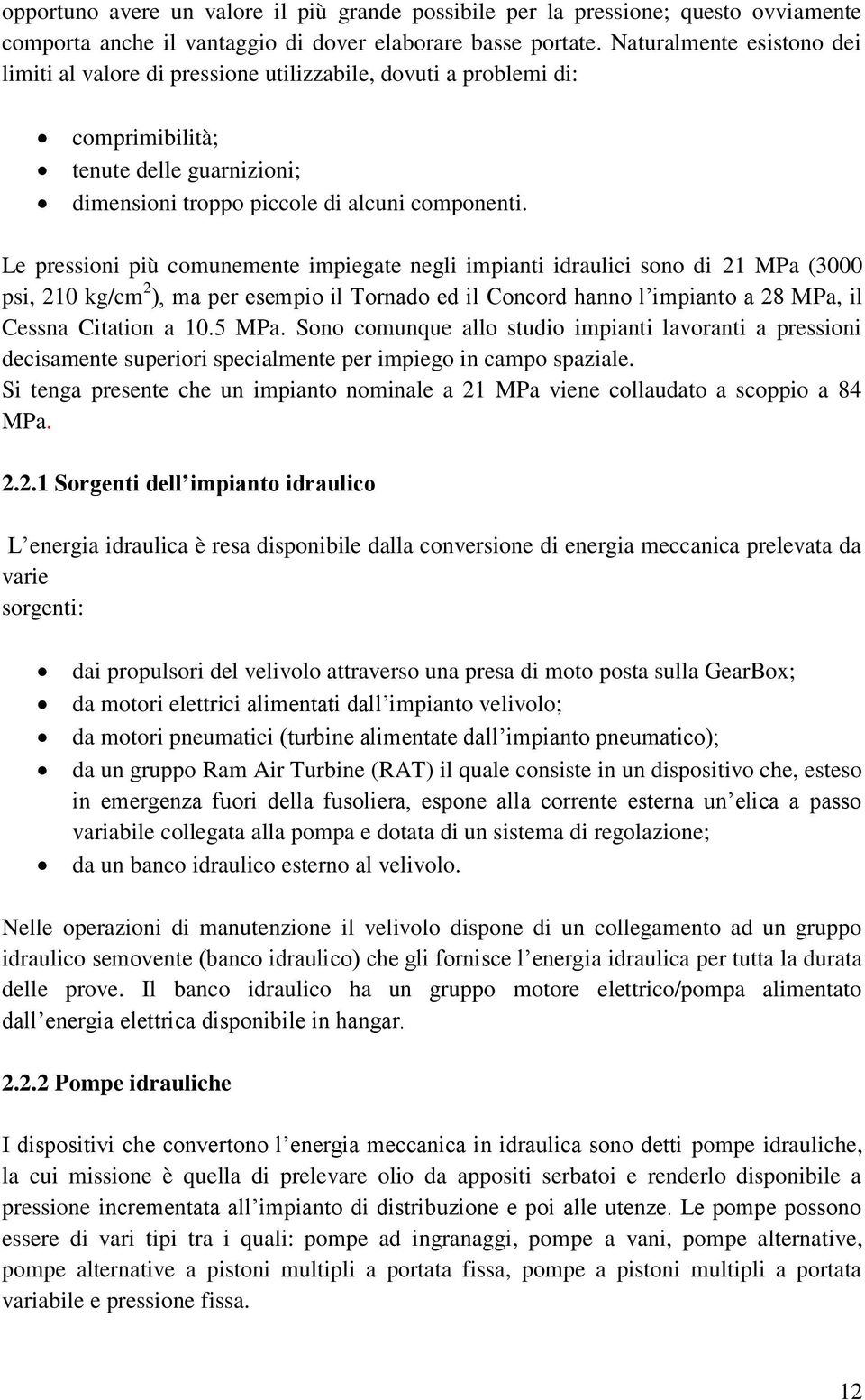 Le pressioni più comunemente impiegate negli impianti idraulici sono di 21 MPa (3000 psi, 210 kg/cm 2 ), ma per esempio il Tornado ed il Concord hanno l impianto a 28 MPa, il Cessna Citation a 10.