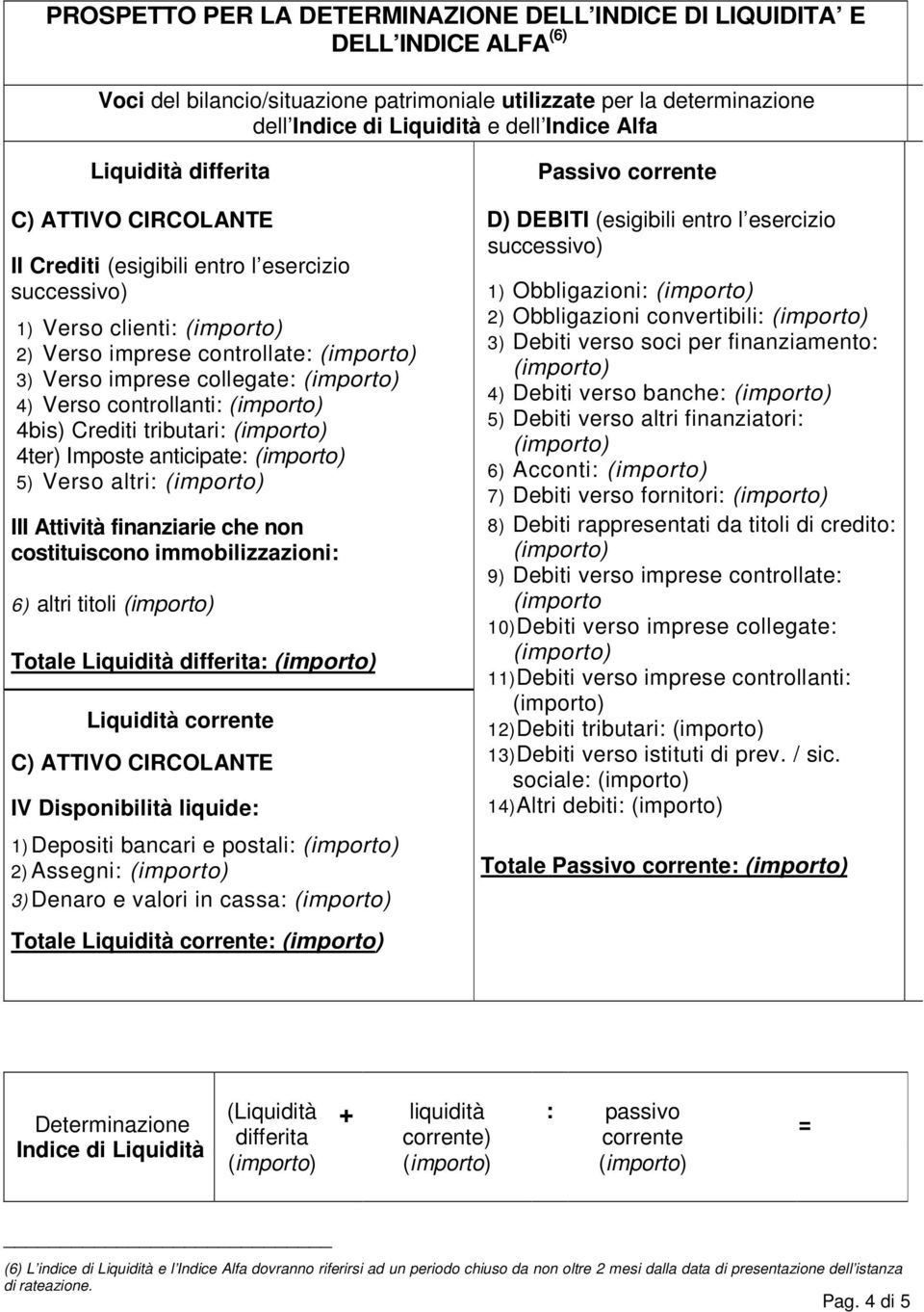 Crediti tributari: 4ter) Imposte anticipate: 5) Verso altri: III Attività finanziarie che non costituiscono immobilizzazioni: 6) altri titoli Totale Liquidità differita: Liquidità corrente C) ATTIVO