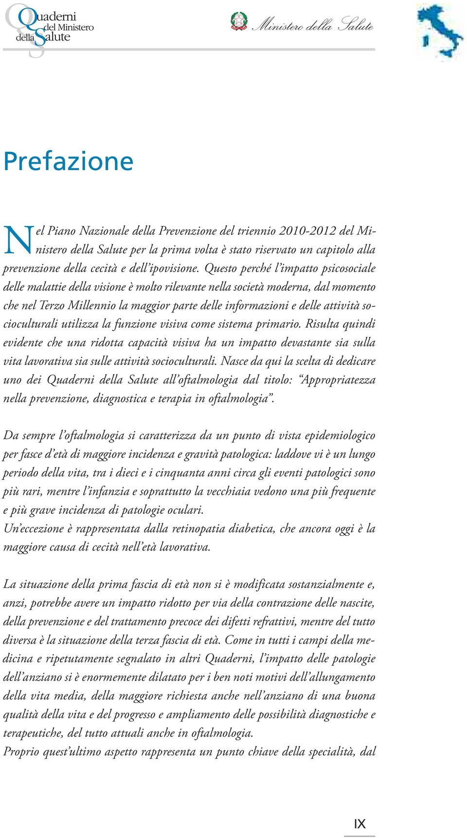 Questo perché l impatto psicosociale delle malattie della visione è molto rilevante nella società moderna, dal momento che nel Terzo Millennio la maggior parte delle informazioni e delle attività