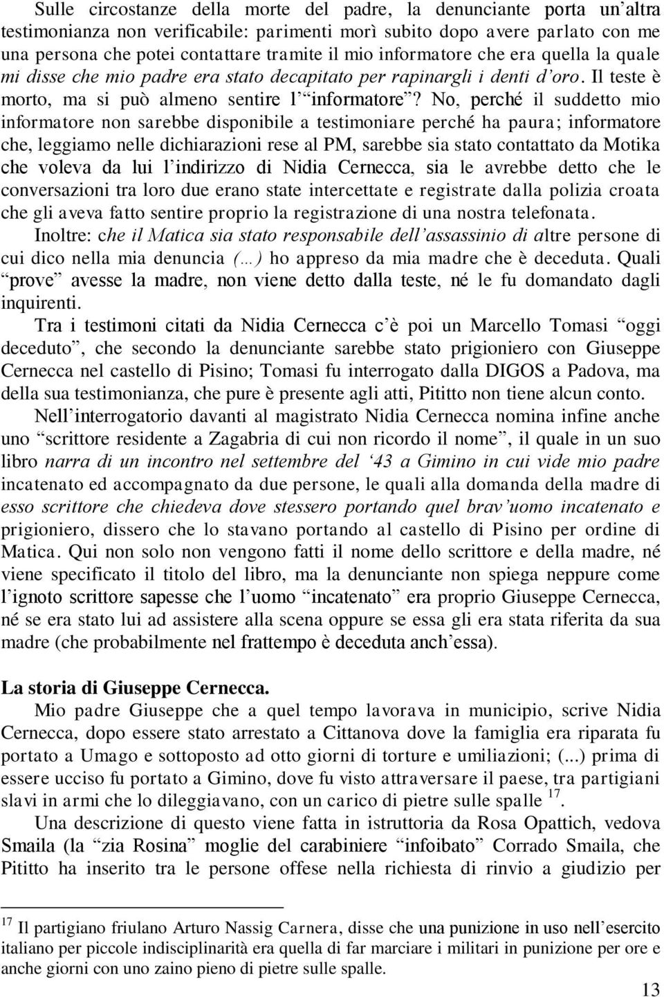 No, perché il suddetto mio informatore non sarebbe disponibile a testimoniare perché ha paura; informatore che, leggiamo nelle dichiarazioni rese al PM, sarebbe sia stato contattato da Motika che